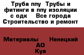 Труба ппу. Трубы и фитинги в ппу изоляции с одк. - Все города Строительство и ремонт » Материалы   . Ненецкий АО,Куя д.